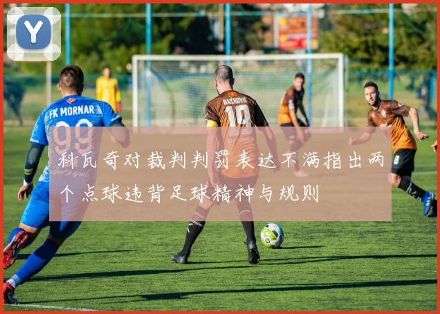 科瓦奇对裁判判罚表达不满指出两个点球违背足球精神与规则