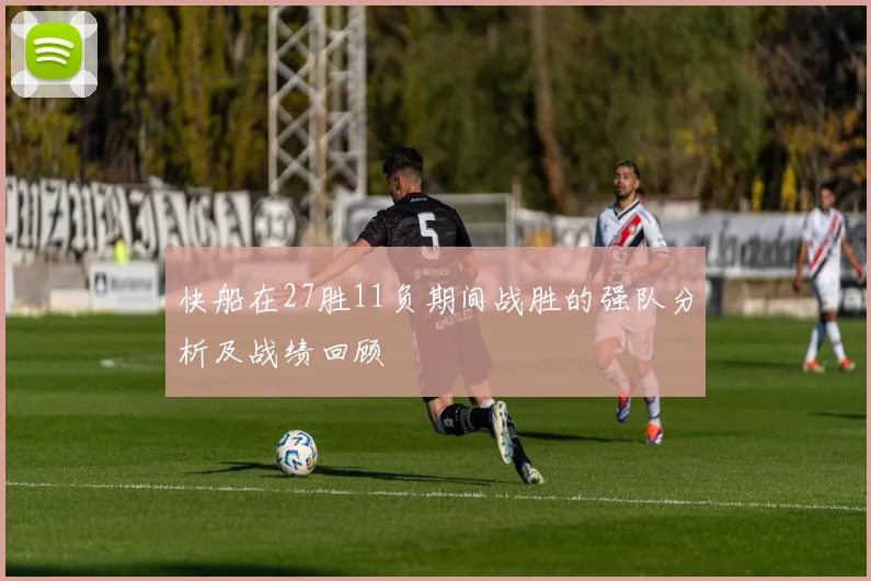 快船在27胜11负期间战胜的强队分析及战绩回顾