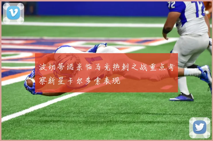 波切蒂诺亲临马竞热刺之战重点考察新星卡尔多索表现