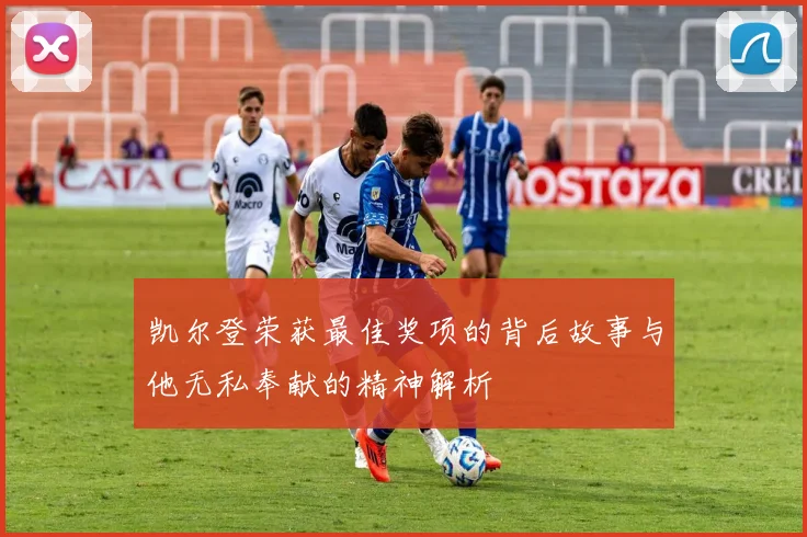 凯尔登荣获最佳奖项的背后故事与他无私奉献的精神解析