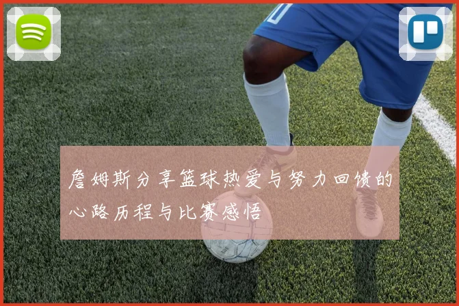 詹姆斯分享篮球热爱与努力回馈的心路历程与比赛感悟
