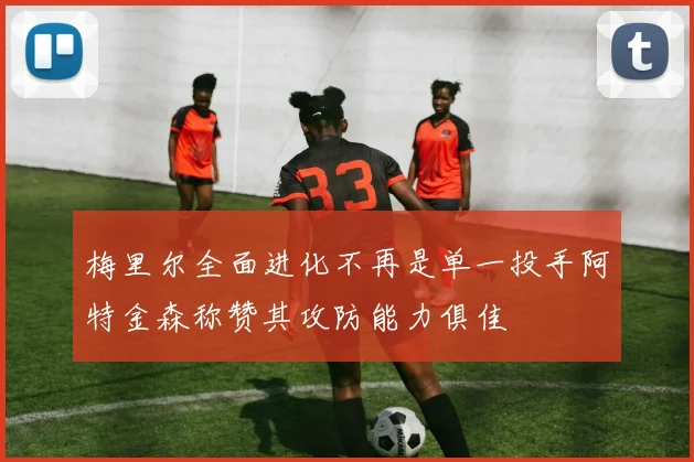 梅里尔全面进化不再是单一投手阿特金森称赞其攻防能力俱佳