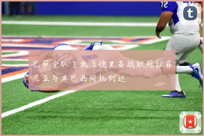 巴萨全队飞抵马德里备战欧冠拉菲尼亚与库巴西同机到达