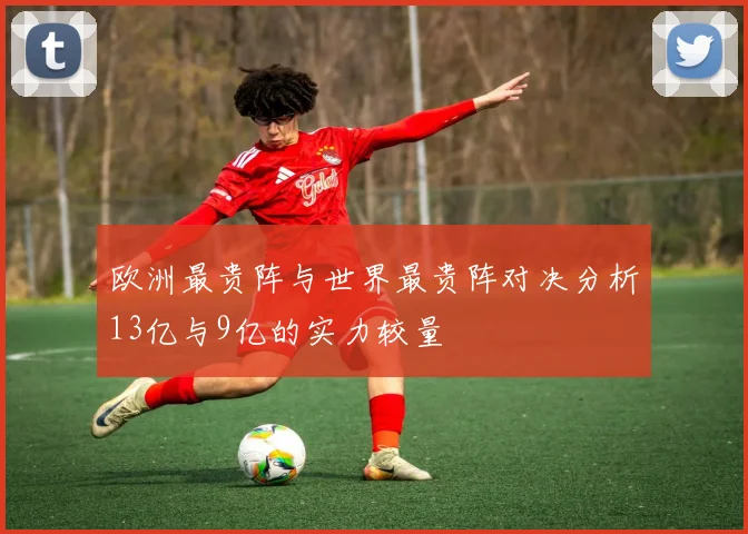 欧洲最贵阵与世界最贵阵对决分析13亿与9亿的实力较量