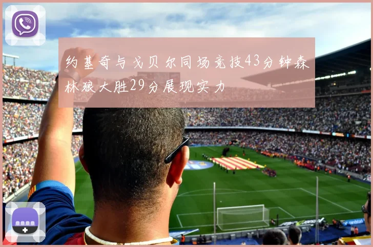 约基奇与戈贝尔同场竞技43分钟森林狼大胜29分展现实力