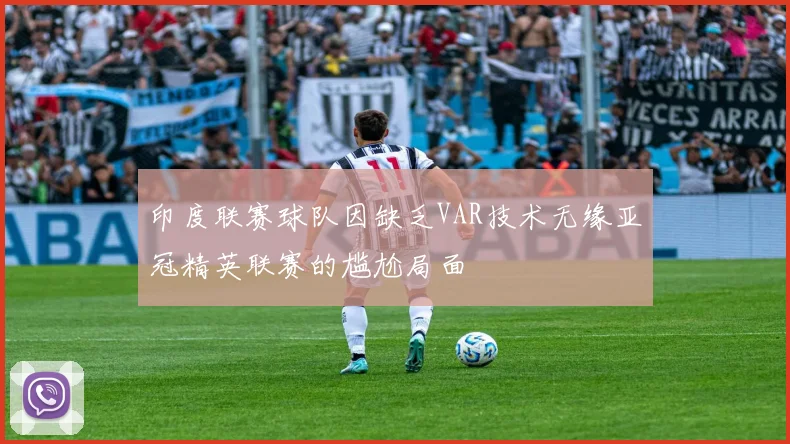 印度联赛球队因缺乏VAR技术无缘亚冠精英联赛的尴尬局面