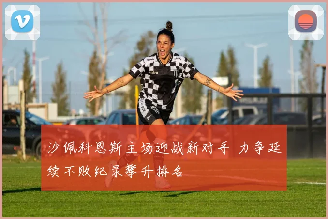 沙佩科恩斯主场迎战新对手 力争延续不败纪录攀升排名