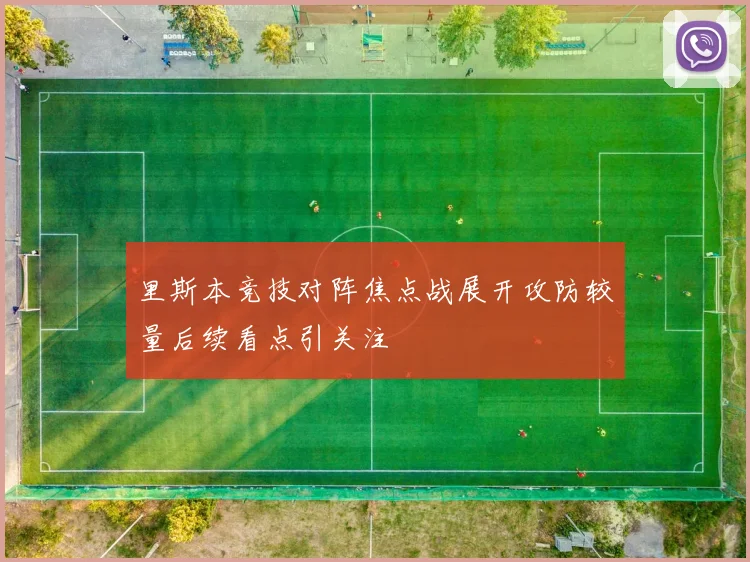 里斯本竞技对阵焦点战展开攻防较量后续看点引关注