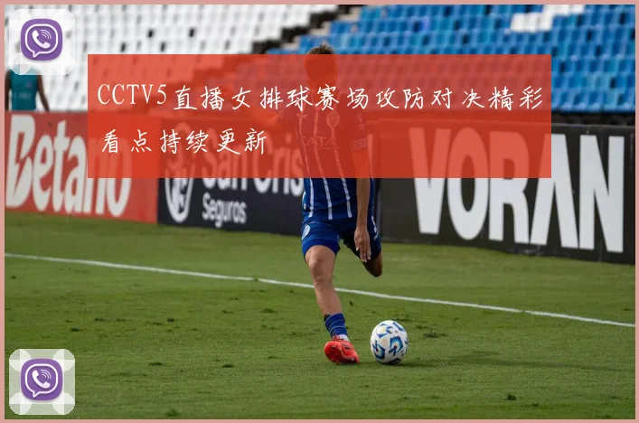 CCTV5直播女排球赛场攻防对决精彩看点持续更新