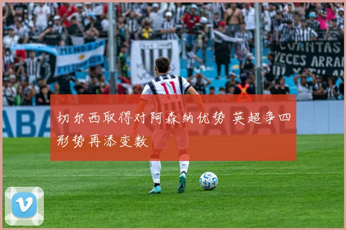 切尔西取得对阿森纳优势 英超争四形势再添变数